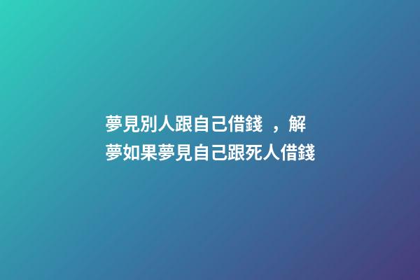 夢見別人跟自己借錢，解夢如果夢見自己跟死人借錢